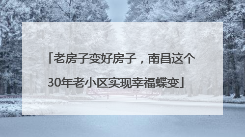 老房子变好房子，南昌这个30年老小区实现幸福蝶变