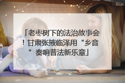 老枣树下的法治故事会！甘肃张掖临泽用“乡音”奏响普法新乐章