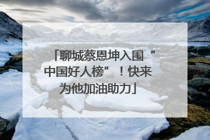 聊城蔡恩坤入围“中国好人榜”！快来为他加油助力