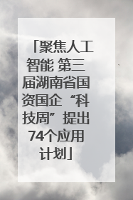 聚焦人工智能 第三届湖南省国资国企“科技周”提出74个应用计划