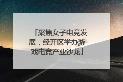 聚焦女子电竞发展，经开区举办游戏电竞产业沙龙