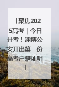 聚焦2025高考｜今日开考！淄博公安开出第一份高考户籍证明