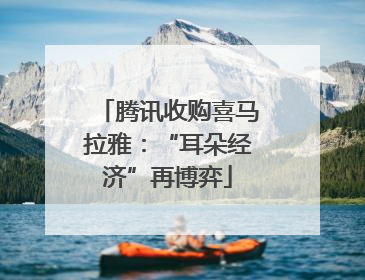 腾讯收购喜马拉雅：“耳朵经济”再博弈