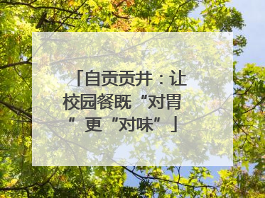 自贡贡井：让校园餐既“对胃”更“对味”