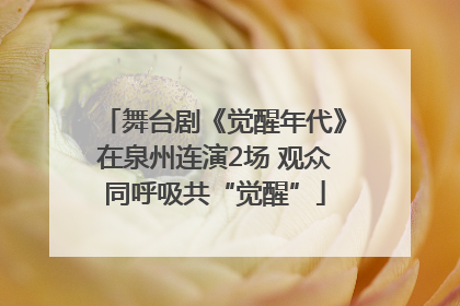 舞台剧《觉醒年代》在泉州连演2场 观众同呼吸共“觉醒”