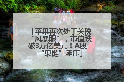苹果再次处于关税“风暴眼”，市值跌破3万亿美元！A股“果链”承压