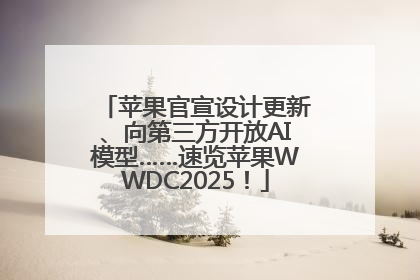 苹果官宣设计更新、向第三方开放AI模型……速览苹果WWDC2025！