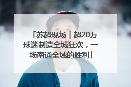 苏超现场｜超20万球迷制造全城狂欢，一场南通全域的胜利