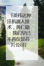 英伟达押注机器人技术，黄仁勋：我们早已不再仅是芯片公司