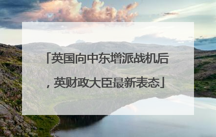 英国向中东增派战机后，英财政大臣最新表态