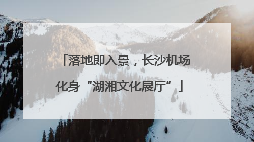 落地即入景，长沙机场化身“湖湘文化展厅”
