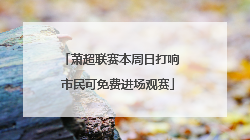 萧超联赛本周日打响 市民可免费进场观赛