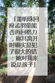 董明珠回应孟羽童能否再回格力，称其离开时确实是犯了很大的错：她对我来说是孩子