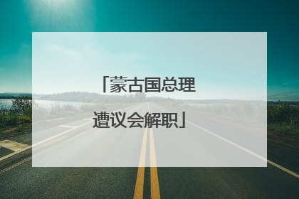 蒙古国总理遭议会解职