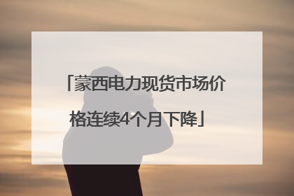 蒙西电力现货市场价格连续4个月下降