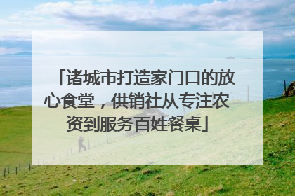 诸城市打造家门口的放心食堂，供销社从专注农资到服务百姓餐桌