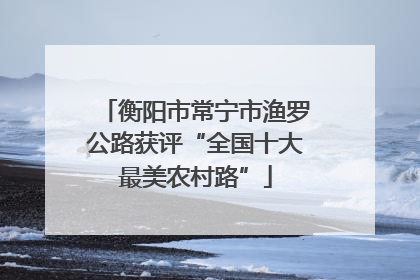 衡阳市常宁市渔罗公路获评“全国十大最美农村路”