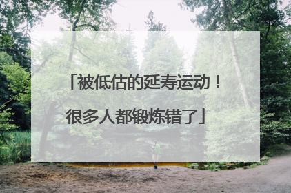 被低估的延寿运动！很多人都锻炼错了