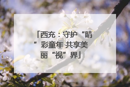 西充：守护“睛”彩童年 共享美丽“视”界