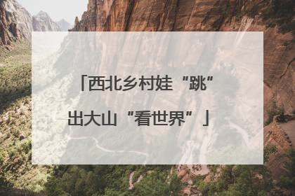 西北乡村娃“跳”出大山“看世界”