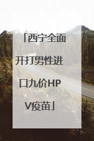 西宁全面开打男性进口九价HPV疫苗