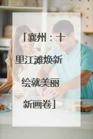 襄州：十里江滩焕新 绘就美丽新画卷