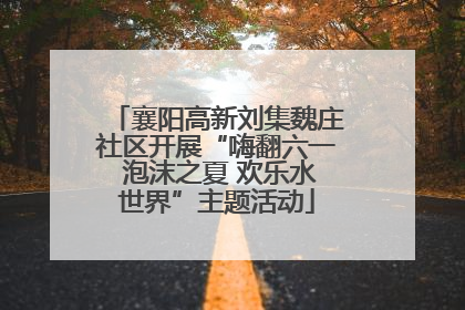 襄阳高新刘集魏庄社区开展“嗨翻六一 泡沫之夏 欢乐水世界”主题活动