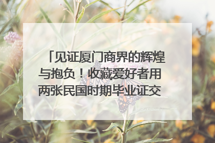 见证厦门商界的辉煌与抱负！收藏爱好者用两张民国时期毕业证交换了一枚银章