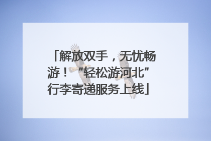 解放双手，无忧畅游！“轻松游河北”行李寄递服务上线