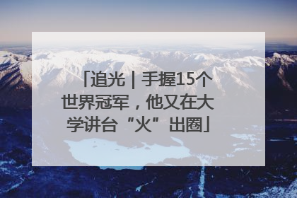 追光｜手握15个世界冠军，他又在大学讲台“火”出圈