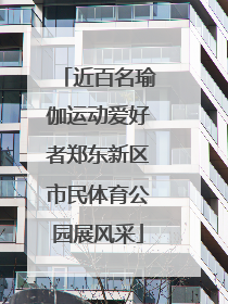 近百名瑜伽运动爱好者郑东新区市民体育公园展风采