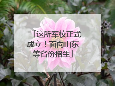 这所军校正式成立！面向山东等省份招生
