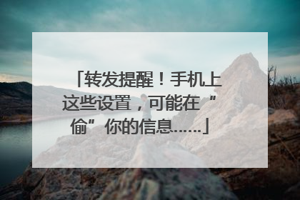 转发提醒！手机上这些设置，可能在“偷”你的信息……