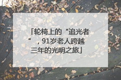 轮椅上的“追光者”，91岁老人跨越三年的光明之旅