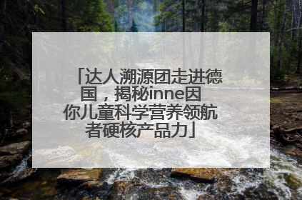 达人溯源团走进德国，揭秘inne因你儿童科学营养领航者硬核产品力