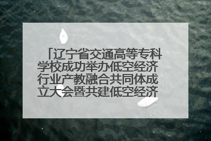 辽宁省交通高等专科学校成功举办低空经济行业产教融合共同体成立大会暨共建低空经济产教融合新生态论坛