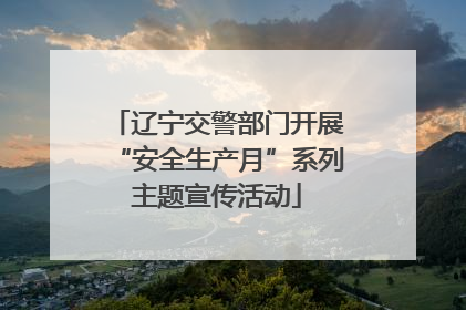 辽宁交警部门开展“安全生产月”系列主题宣传活动