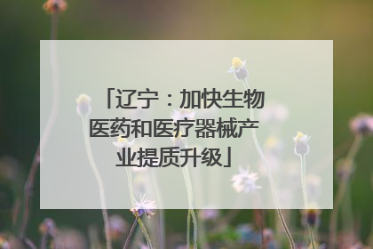 辽宁：加快生物医药和医疗器械产业提质升级