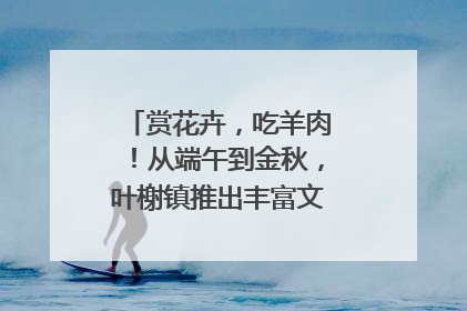 赏花卉，吃羊肉！从端午到金秋，叶榭镇推出丰富文旅活动邀您爽玩