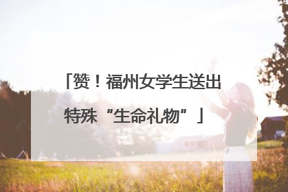 赞！福州女学生送出特殊“生命礼物”