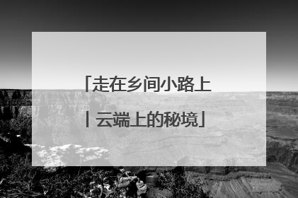走在乡间小路上丨云端上的秘境