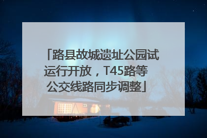 路县故城遗址公园试运行开放，T45路等公交线路同步调整