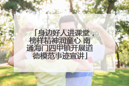 身边好人进课堂，榜样精神润童心 南通海门四甲镇开展道德模范事迹宣讲
