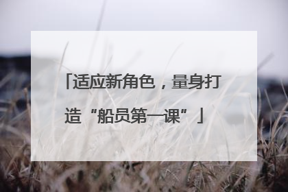 适应新角色，量身打造“船员第一课”
