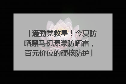 通勤党救星！今夏防晒黑马初源漾防晒霜，百元价位的硬核防护