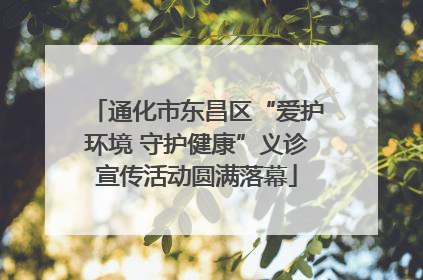 通化市东昌区“爱护环境 守护健康”义诊宣传活动圆满落幕