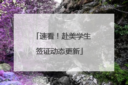 速看！赴美学生签证动态更新