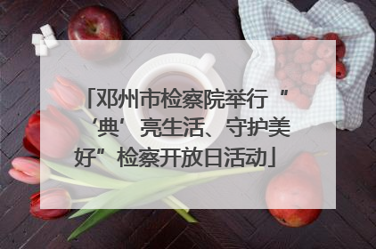 邓州市检察院举行“‘典’亮生活、守护美好”检察开放日活动