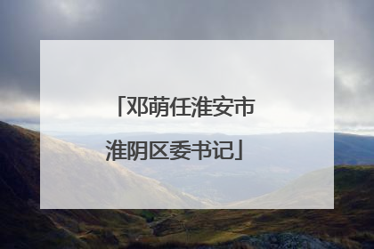 邓萌任淮安市淮阴区委书记