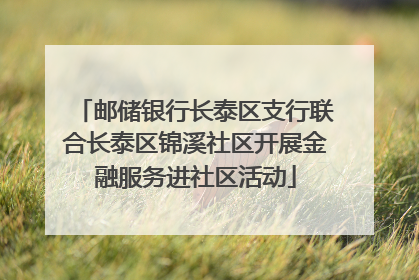 邮储银行长泰区支行联合长泰区锦溪社区开展金融服务进社区活动